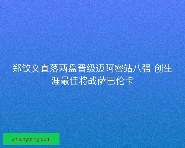 郑钦文直落两盘晋级迈阿密站八强 创生涯最佳将战萨巴伦卡