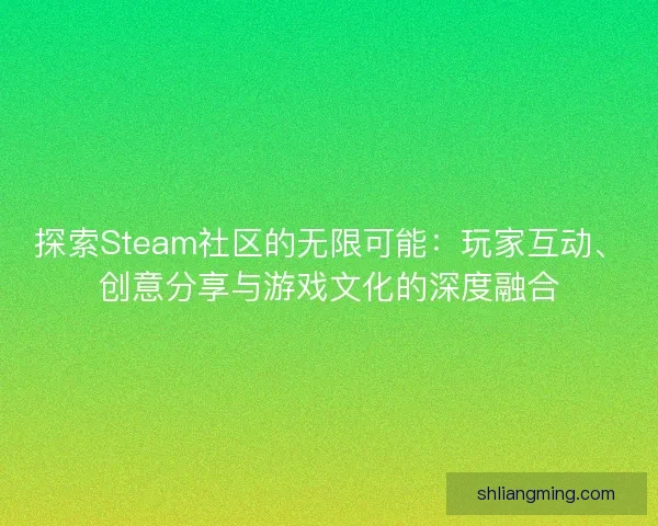探索Steam社区的无限可能：玩家互动、创意分享与游戏文化的深度融合