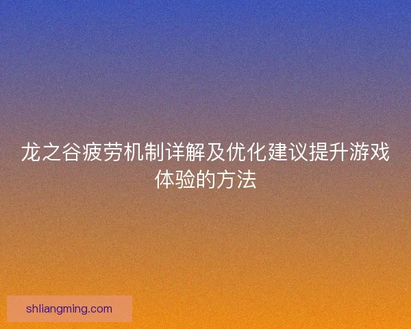 龙之谷疲劳机制详解及优化建议提升游戏体验的方法