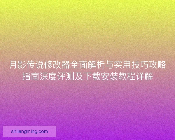 月影传说修改器全面解析与实用技巧攻略指南深度评测及下载安装教程详解