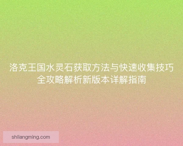 洛克王国水灵石获取方法与快速收集技巧全攻略解析新版本详解指南