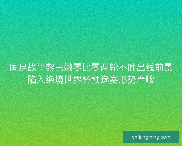 国足战平黎巴嫩零比零两轮不胜出线前景陷入绝境世界杯预选赛形势严峻