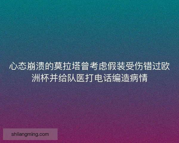 心态崩溃的莫拉塔曾考虑假装受伤错过欧洲杯并给队医打电话编造病情