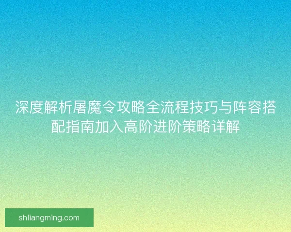 深度解析屠魔令攻略全流程技巧与阵容搭配指南加入高阶进阶策略详解