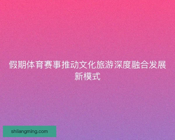 假期体育赛事推动文化旅游深度融合发展新模式