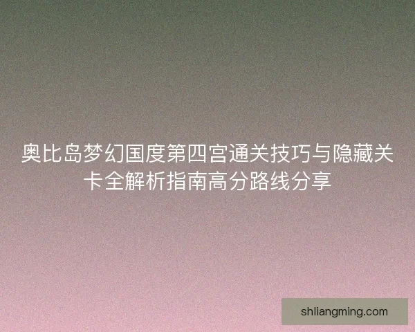 奥比岛梦幻国度第四宫通关技巧与隐藏关卡全解析指南高分路线分享