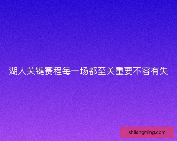 湖人关键赛程每一场都至关重要不容有失