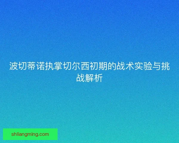 波切蒂诺执掌切尔西初期的战术实验与挑战解析