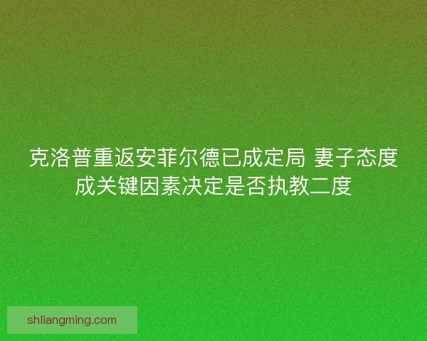 克洛普重返安菲尔德已成定局 妻子态度成关键因素决定是否执教二度