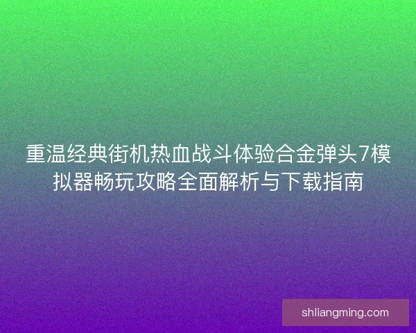 重温经典街机热血战斗体验合金弹头7模拟器畅玩攻略全面解析与下载指南